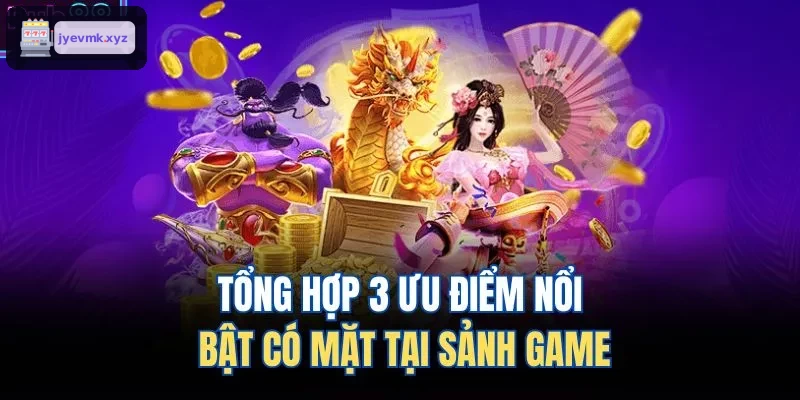 Ba điểm mạnh nổi bật tại sảnh game