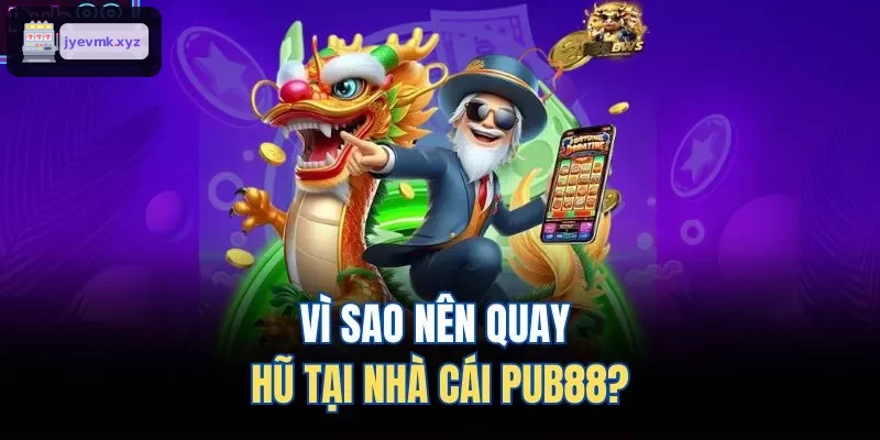 Tại sao nên chọn quay hũ tại UK88